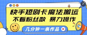 快手短剧卡魔法搬运,不看粉丝数,暴力操作,几分钟一条作品,小白也能快速上手-聚富社