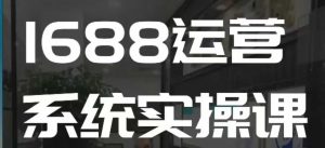 1688高阶运营系统实操课,快速掌握1688店铺运营的核心玩法-聚富社