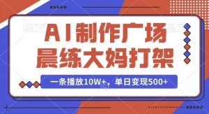 AI制作广场晨练大妈打架,一条播放10W+,单日变现多张【揭秘】-聚富社
