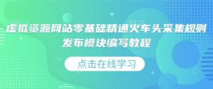 虚拟资源网站零基础精通火车头采集规则发布模块编写教程-聚富社