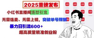 2025重磅发布:小红书直播间连怼引流,无需连麦、无需上镜,突破单号限制,暴力日引流600+-聚富社