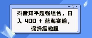 抖音知乎超强组合,日入4张, 蓝海赛道,保姆级教程-聚富社