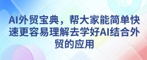 AI外贸宝典,帮大家能简单快速更容易理解去学好AI结合外贸的应用-聚富社