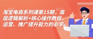 淘宝电商系列课第15期,底层逻辑解析+核心操作教程,运营、推广提升能力的必学课程+配套资料-聚富社