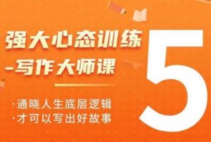 强大心态训练——写作大师课,通晓人生底层逻辑,才可以写出好故事-聚富社