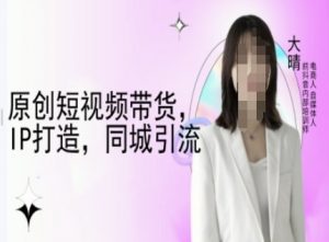 原创短视频带货,IP打造,同城引流-大晴自媒体教程-聚富社