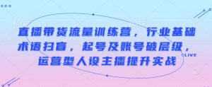 直播带货流量训练营,行业基础术语扫盲,起号及账号破层级,运营型人设主播提升实战-聚富社