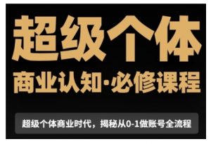 超级个体商业认知觉醒视频课,商业认知·必修课程揭秘从0-1账号全流程-聚富社