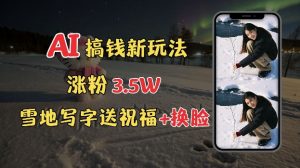冬季搞钱新玩法,雪地写字表白送祝福、换脸,用免费AI手把手教你制作,轻松涨粉3.5w,接单到手软-聚富社