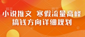 小说推文 寒假流量高峰 搞钱方向详细规划-聚富社