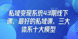 私域变现系统43期线下课,最好的私域课,三大体系十大模型-聚富社