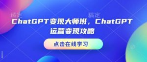 ChatGPT变现大师班,ChatGPT运营变现攻略-聚富社