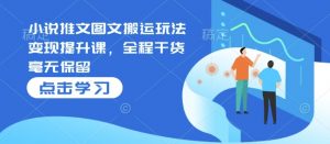 小说推文图文搬运玩法变现提升课,全程干货毫无保留-聚富社