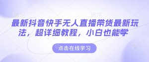 最新抖音快手无人直播带货玩法,超详细教程,小白也能学-聚富社