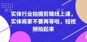 实体行业拍摄剪辑线上课,实体商家不要再等啦,短视频拍起来-聚富社