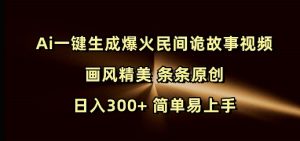 Ai一键生成爆火民间诡故事视频 画风精美 条条原创 日入300+ 简单易上手-聚富社