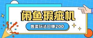 咸鱼瑕疵机售卖玩法0基础也能上手,日入2张-聚富社