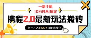 一部手机10分钟AI搞定,携程2.0最新玩法搬砖,新手月入1500+可矩阵操作-聚富社