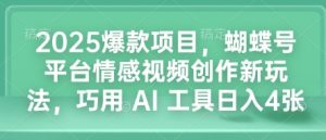 2025爆款项目,蝴蝶号平台情感视频创作新玩法,巧用 AI 工具日入4张-聚富社