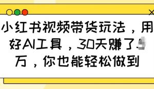 小红书视频带货玩法,用好AI工具,30天收益过W,你也能轻松做到-聚富社