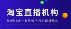 淘宝直播运营实操课【MCN机构】,从0到1做一家月销千万的直播机构-聚富社