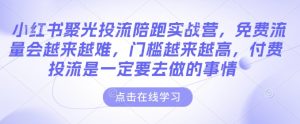 小红书聚光投流陪跑实战营,免费流量会越来越难,门槛越来越高,付费投流是一定要去做的事情-聚富社