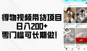 得物视频带货项目,日入200+,零门槛可长期做!-聚富社