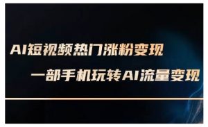 AI短视频热门涨粉变现课,AI数字人制作短视频超级变现实操课,一部手机玩转短视频变现-聚富社