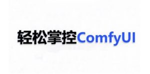 ComfyUI AI系统课,轻松掌控ComfyUl-聚富社