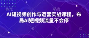 AI短视频创作与运营实战课程,布局Al短视频流量不会停-聚富社