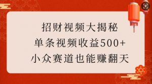 招财视频大揭秘:单条视频收益500+,小众赛道也能挣翻天!-聚富社