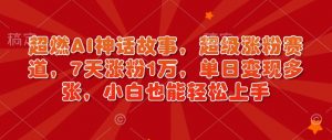 超燃AI神话故事,超级涨粉赛道,7天涨粉1万,单日变现多张,小白也能轻松上手(附详细教程)-聚富社