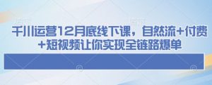 千川运营12月底线下课,自然流+付费+短视频让你实现全链路爆单-聚富社