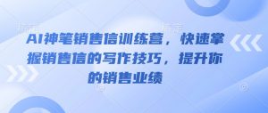 AI神笔销售信训练营,快速掌握销售信的写作技巧,提升你的销售业绩-聚富社