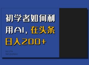 初学者如何利用AI,在头条日入200+-聚富社