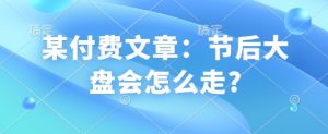 某付费文章:节后大盘会怎么走?-聚富社