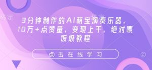 3分钟制作的AI萌宝演奏乐器,10万+点赞量,变现上千,绝对喂饭级教程-聚富社