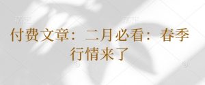 付费文章:二月必看:春季行情来了-聚富社