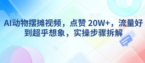 AI动物摆摊视频,点赞 20W+,流量好到超乎想象,实操步骤拆解-聚富社