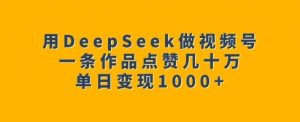 用DeepSeek做视频号,一条作品点赞几十万,单日变现1k-聚富社