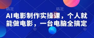 AI电影制作实操课,个人就能做电影,一台电脑全搞定-聚富社