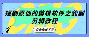 短剧原创的剪辑软件之豹剧剪辑过原创教程-聚富社