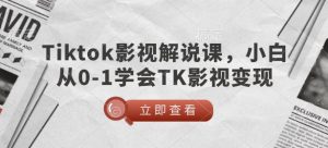 TikTok影视解说课,小白从0-1学会TK影视变现-聚富社