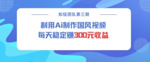视频号ai国风视频创作者分成计划每天稳定300元收益-聚富社