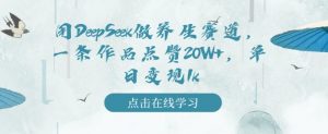 用DeepSeek做养生赛道,一条作品点赞20W+,单日变现1k-聚富社