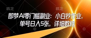 即梦AI零门槛副业:小白抄作业,单号日入5张,详细教程-聚富社