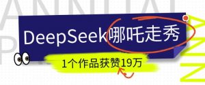 DeepSeek做抖音爆火的AI哪吒走秀视频,1个作品获赞19万+,我教你怎么做-聚富社