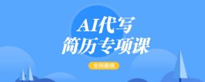 AI代写简历专项课,全网最全面的最简单的简历修改教程,一单15-50元,首月盈利5000+-聚富社
