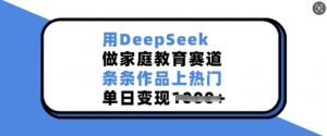 用DeepSeek做家庭教育赛道,条条作品上热门,单日变现多张-聚富社