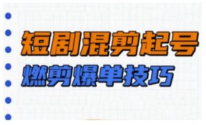 短剧实操教学,短剧混剪起号燃剪爆单技巧-聚富社